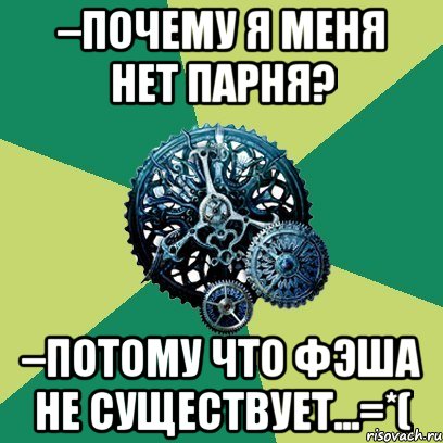 –Почему я меня нет парня? –Потому что Фэша не существует...=*(, Мем Часодеи