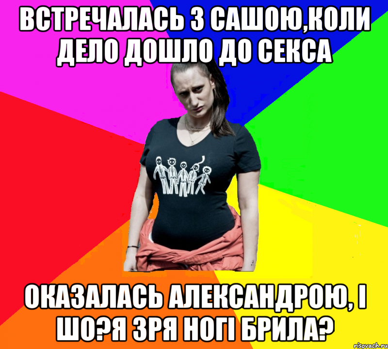 встречалась з Сашою,коли дело дошло до секса ОКАЗАЛАСЬ АЛЕКСАНДРОЮ, і шо?я зря ногі брила?, Мем чотка мала