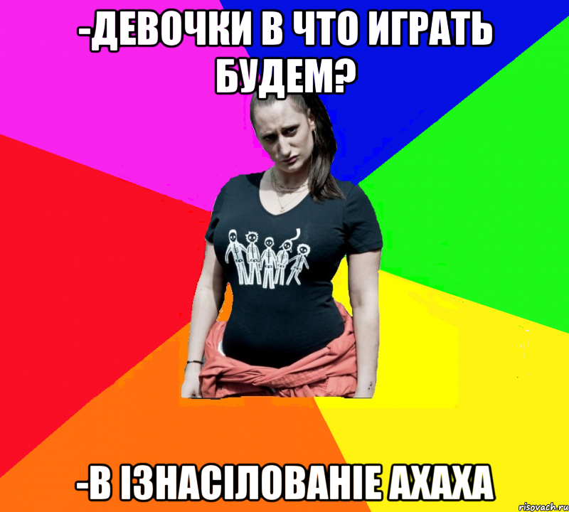 -Девочки в что играть будем? -В ІЗНАСІЛОВАНІЕ АХАХА, Мем чотка мала