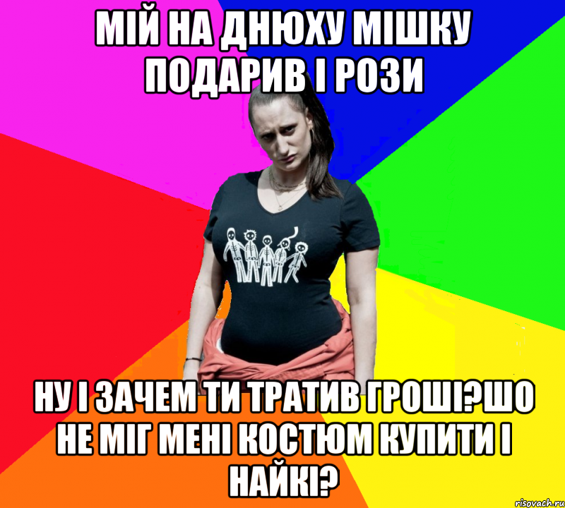 мій на днюху мішку подарив і рози ну і зачем ти тратив гроші?шо не міг мені костюм купити і найкі?, Мем чотка мала