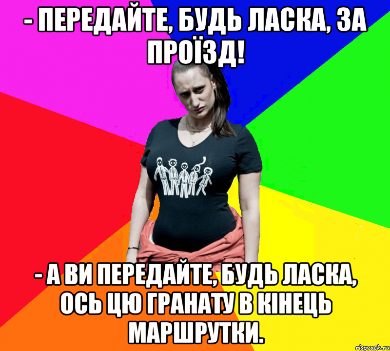 - Передайте, будь ласка, за проїзд! - А ви передайте, будь ласка, ось цю гранату в кінець маршрутки., Мем чотка мала