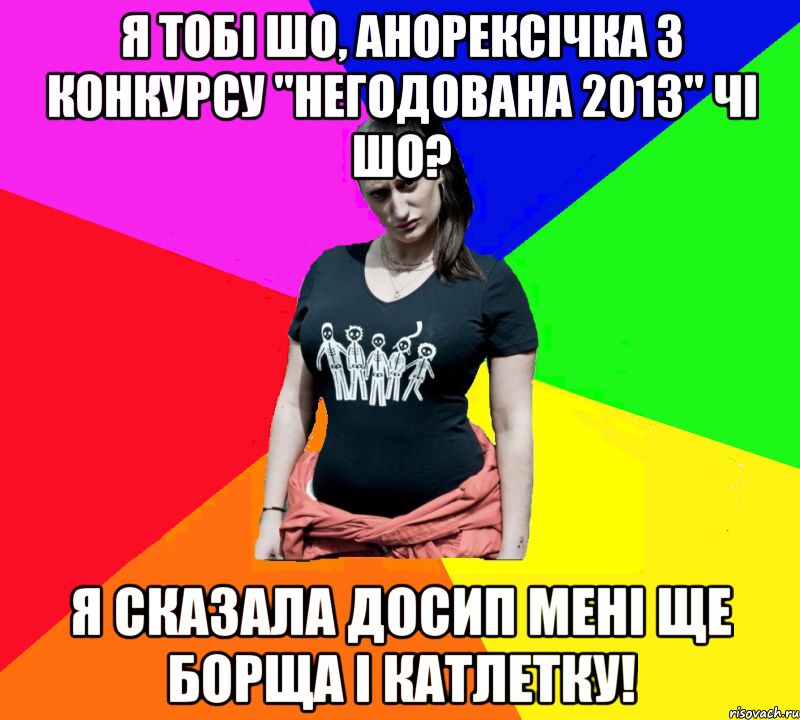 я тобі шо, анорексічка з конкурсу "негодована 2013" чі шо? я сказала досип мені ще борща і катлетку!, Мем чотка мала