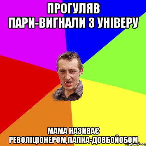 Прогуляв пари-вигнали з універу мама називає револіціонером,папка-довбойобом, Мем Чоткий паца