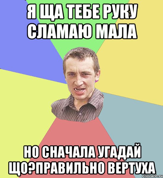 Я ща тебе руку сламаю мала но сначала угадай що?Правильно вертуха, Мем Чоткий паца