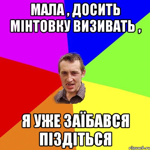 Мала , досить мінтовку визивать , я уже заїбався піздіться, Мем Чоткий паца