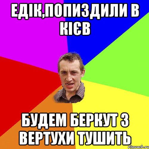 Едік,попиздили в Кієв будем Беркут з вертухи тушить, Мем Чоткий паца