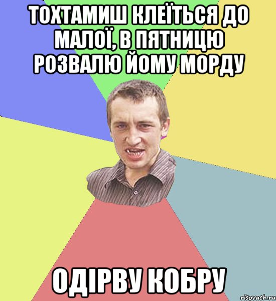 тохтамиш клеїться до малої, в пятницю розвалю йому морду одірву кобру, Мем Чоткий паца