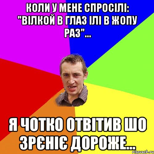 КОЛИ У МЕНЕ СПРОСІЛІ: "ВІЛКОЙ В ГЛАЗ ІЛІ В ЖОПУ РАЗ"... Я ЧОТКО ОТВІТИВ ШО ЗРЄНІЄ ДОРОЖЕ..., Мем Чоткий паца