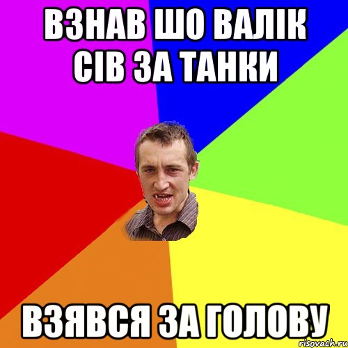 ВЗНАВ ШО ВАЛІК СІВ ЗА ТАНКИ ВЗЯВСЯ ЗА ГОЛОВУ, Мем Чоткий паца