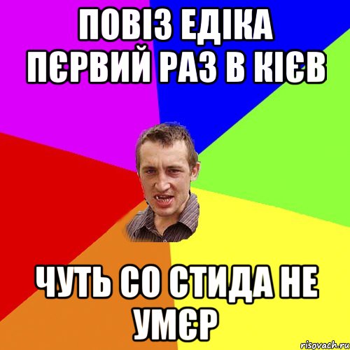 повіз едіка пєрвий раз в Кієв чуть со стида не умєр, Мем Чоткий паца