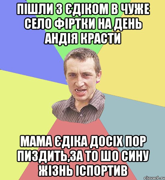 Пішли з єдіком в чуже село фіртки на день Андія красти мама єдіка досіх пор пиздить,за то шо сину жізнь іспортив, Мем Чоткий паца