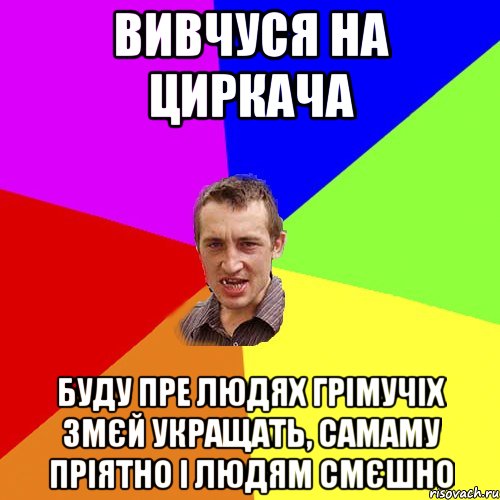 Вивчуся на циркача Буду пре людях грімучіх змєй укращать, самаму пріятно і людям смєшно, Мем Чоткий паца