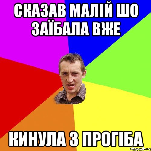 сказав малій шо заїбала вже кинула з прогіба, Мем Чоткий паца