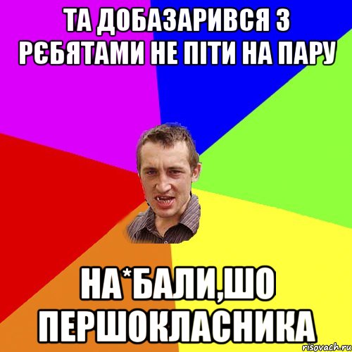 Та добазарився з рєбятами не піти на пару на*бали,шо першокласника, Мем Чоткий паца