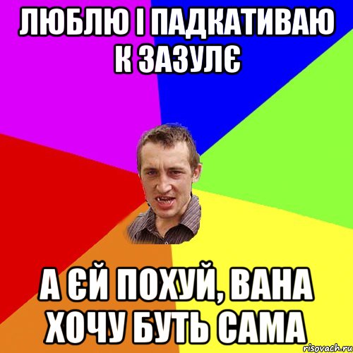 Люблю і падкативаю к зазулє а єй похуй, вана хочу буть сама, Мем Чоткий паца