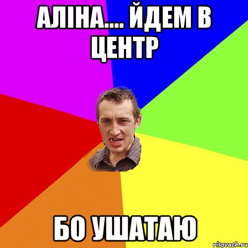 Аліна.... йдем в центр бо ушатаю, Мем Чоткий паца