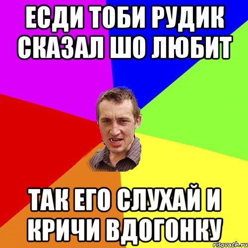 Есди тоби Рудик сказал шо любит так его слухай и кричи вдогонку, Мем Чоткий паца