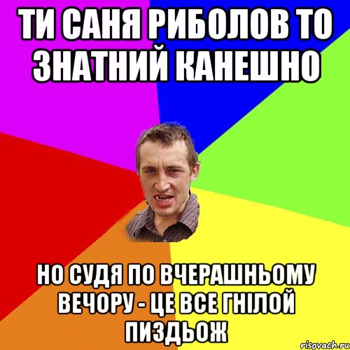 Ти саня риболов то знатний канешно но судя по вчерашньому вечору - це все гнілой пиздьож, Мем Чоткий паца