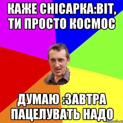 каже снісарка:Віт, ти просто космос думаю :завтра пацелувать надо, Мем Чоткий паца