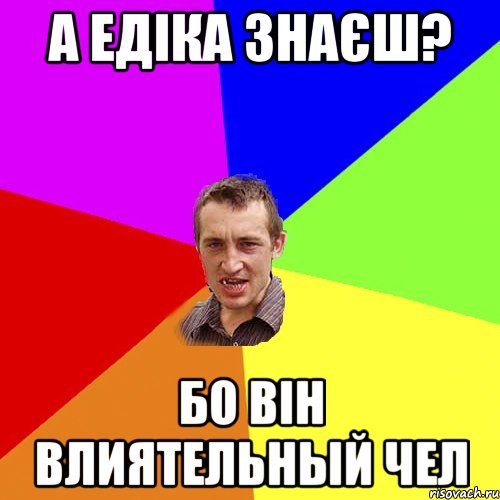 а едіка знаєш? бо він влиятельный чел, Мем Чоткий паца