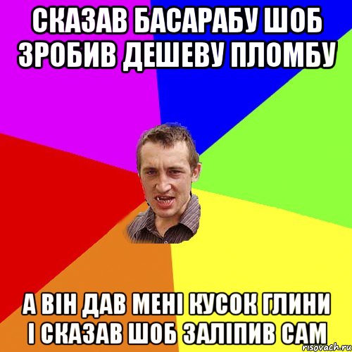 Сказав Басарабу шоб зробив дешеву пломбу А він дав мені кусок глини і сказав шоб заліпив сам, Мем Чоткий паца