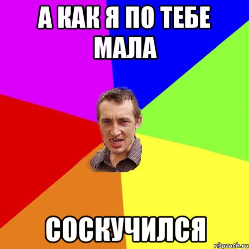 а как я по тебе мала соскучился, Мем Чоткий паца