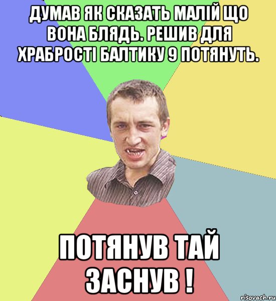 ДУМАВ ЯК СКАЗАТЬ МАЛІЙ ЩО ВОНА БЛЯДЬ. РЕШИВ ДЛЯ ХРАБРОСТІ БАЛТИКУ 9 ПОТЯНУТЬ. ПОТЯНУВ ТАЙ ЗАСНУВ !, Мем Чоткий паца