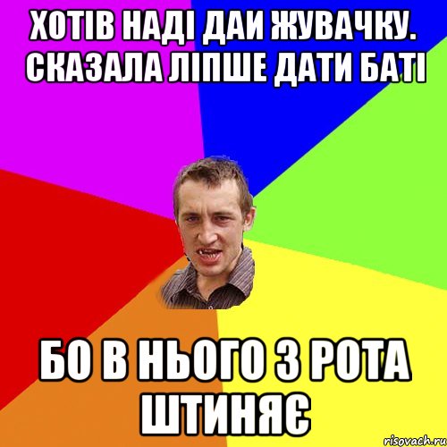 Хотів Наді даи жувачку. Сказала ліпше дати баті Бо в нього з рота штиняє, Мем Чоткий паца