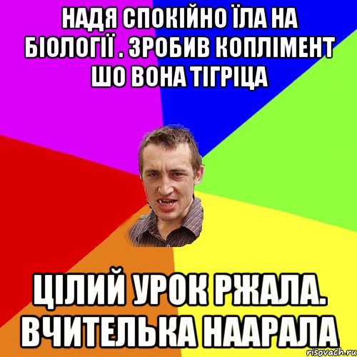 Надя спокійно їла на біології . Зробив коплімент шо вона тігріца Цілий урок ржала. Вчителька наарала, Мем Чоткий паца