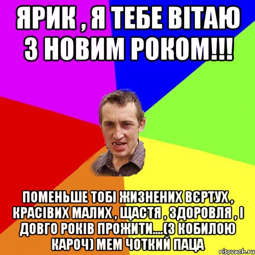 Ярик , я тебе вітаю з новим роком!!! Поменьше тобі жизнених вєртух , красівих малих , щастя , здоровля , і довго років прожити....(З кобилою кароч) Мем Чоткий паца, Мем Чоткий паца