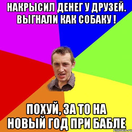 НАКРЫСИЛ ДЕНЕГ У ДРУЗЕЙ. ВЫГНАЛИ КАК СОБАКУ ! ПОХУЙ, ЗА ТО НА НОВЫЙ ГОД ПРИ БАБЛЕ, Мем Чоткий паца