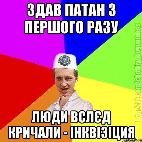 Здав патан з першого разу Люди вслєд кричали - інквізіция