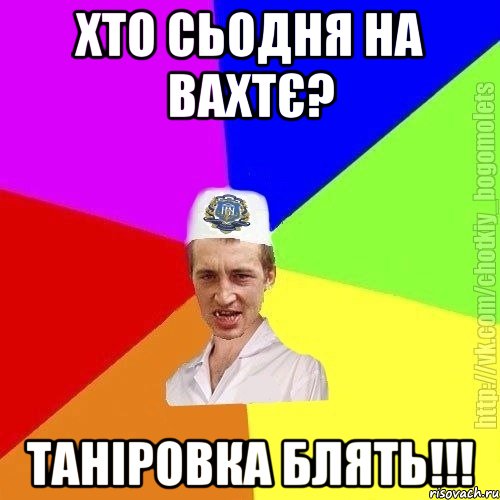 Хто сьодня на вахтє? Таніровка блять!!!