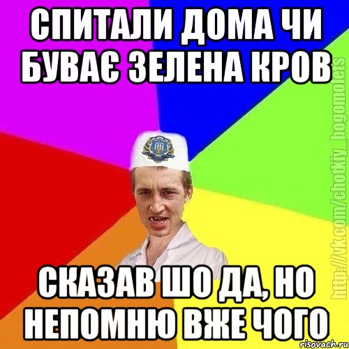 Спитали дома чи буває зелена кров Сказав шо да, но непомню вже чого