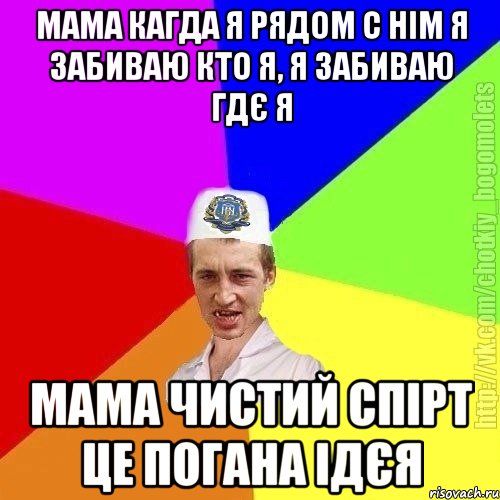 Мама кагда я рядом с нім я забиваю кто я, я забиваю гдє я Мама чистий спірт це погана ідєя