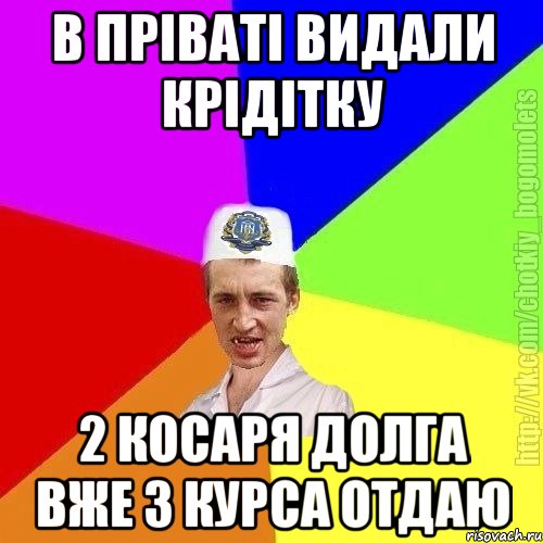 В Пріваті видали крідітку 2 косаря долга вже 3 курса отдаю