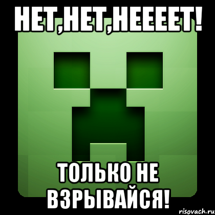 нет,нет,неееет! Только не взрывайся!, Мем Creeper