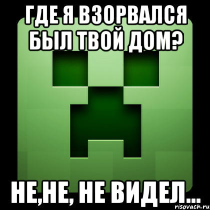 Где я взорвался был твой дом? Не,не, не видел..., Мем Creeper