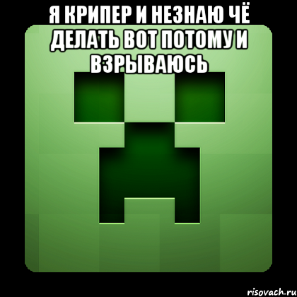 Я КРИПЕР И НЕЗНАЮ ЧЁ ДЕЛАТЬ ВОТ ПОТОМУ И ВЗРЫВАЮСЬ , Мем Creeper