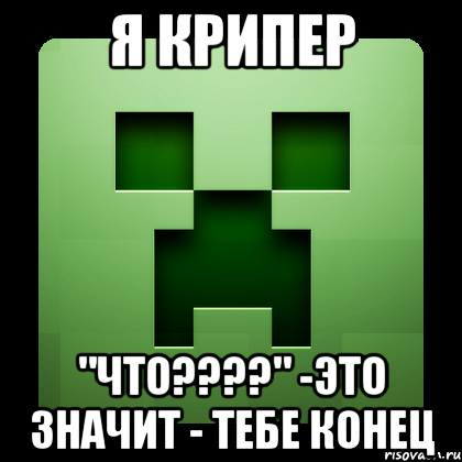 Я крипер "Что????" -это значит - тебе конец, Мем Creeper