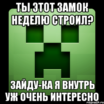 Ты этот замок неделю строил? Зайду-ка я внутрь уж очень интересно, Мем Creeper