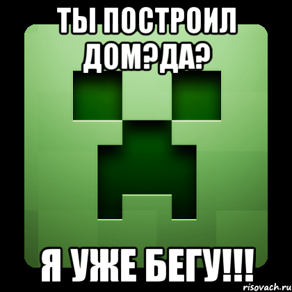 Ты построил дом?да? Я уже бегу!!!, Мем Creeper