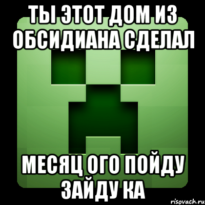 Ты этот Дом из обсидиана сделал Месяц ого пойду зайду ка, Мем Creeper