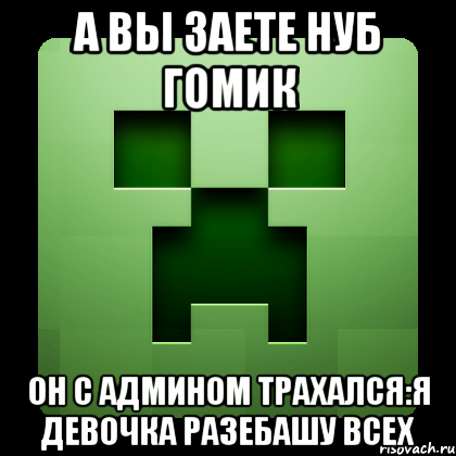 А вы заете Нуб гомик Он с админом трахался:я девочка разебашу всех, Мем Creeper