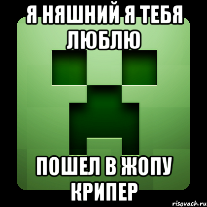 я няшний я тебя люблю пошел в жопу крипер, Мем Creeper