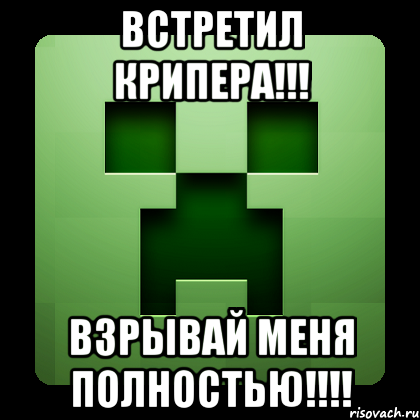 Встретил крипера!!! Взрывай меня полностью!!!!, Мем Creeper