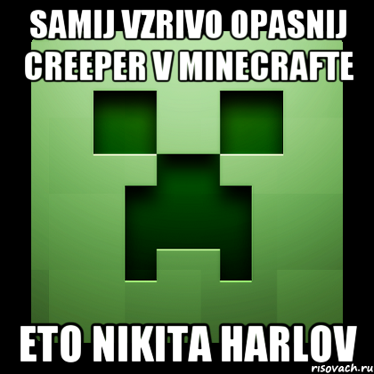 samij vzrivo opasnij creeper v minecrafte eto Nikita Harlov, Мем Creeper