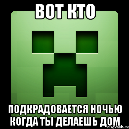 Вот кто Подкрадовается ночью когда ты делаешь дом, Мем Creeper