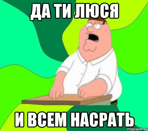 Да ти Люся И всем насрать, Мем  Да всем насрать (Гриффин)