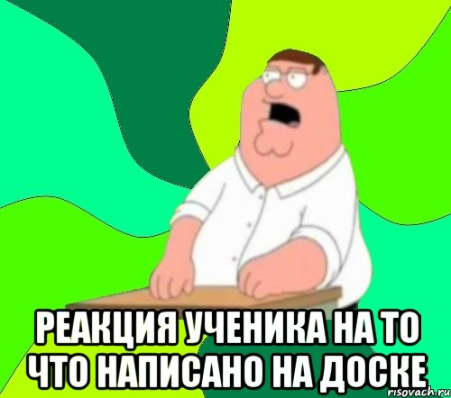  реакция ученика на то что написано на доске, Мем  Да всем насрать (Гриффин)